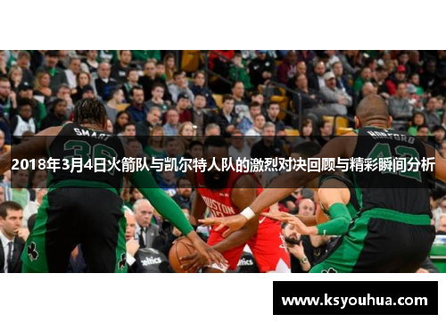 2018年3月4日火箭队与凯尔特人队的激烈对决回顾与精彩瞬间分析